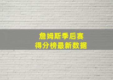 詹姆斯季后赛得分榜最新数据