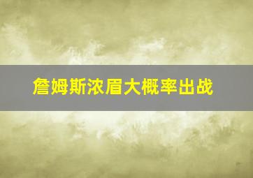 詹姆斯浓眉大概率出战