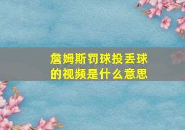 詹姆斯罚球投丢球的视频是什么意思