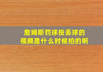 詹姆斯罚球投丢球的视频是什么时候拍的啊