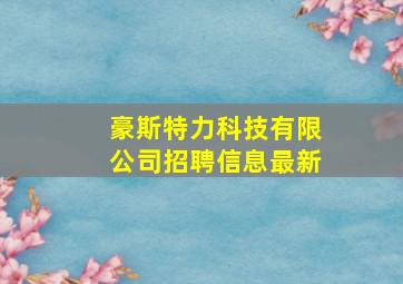 豪斯特力科技有限公司招聘信息最新