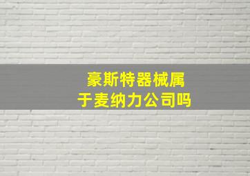 豪斯特器械属于麦纳力公司吗