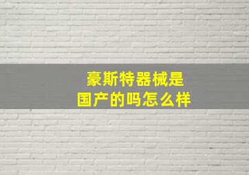 豪斯特器械是国产的吗怎么样