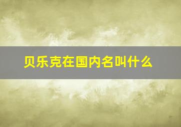 贝乐克在国内名叫什么