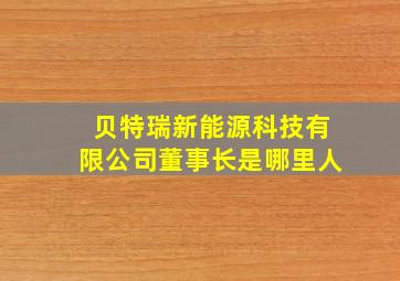 贝特瑞新能源科技有限公司董事长是哪里人