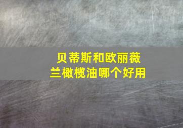 贝蒂斯和欧丽薇兰橄榄油哪个好用