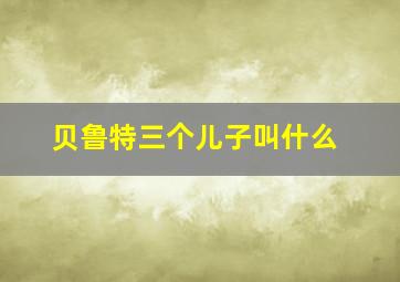 贝鲁特三个儿子叫什么