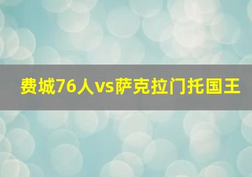 费城76人vs萨克拉门托国王