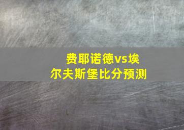 费耶诺德vs埃尔夫斯堡比分预测