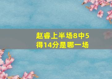 赵睿上半场8中5得14分是哪一场