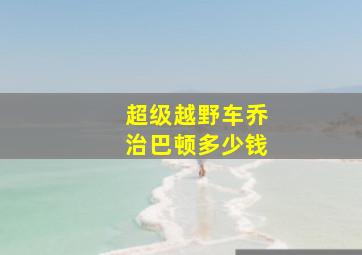 超级越野车乔治巴顿多少钱