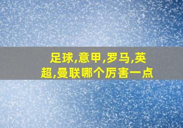 足球,意甲,罗马,英超,曼联哪个厉害一点