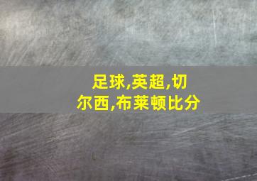 足球,英超,切尔西,布莱顿比分