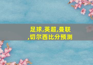 足球,英超,曼联,切尔西比分预测