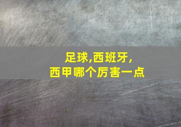 足球,西班牙,西甲哪个厉害一点