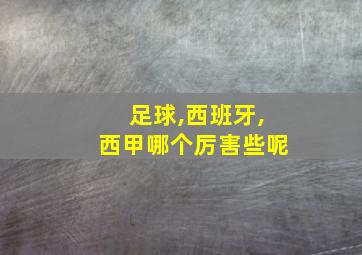 足球,西班牙,西甲哪个厉害些呢