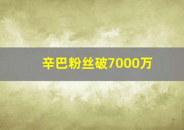 辛巴粉丝破7000万