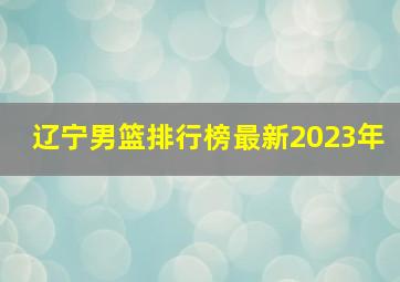 辽宁男篮排行榜最新2023年