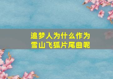 追梦人为什么作为雪山飞狐片尾曲呢