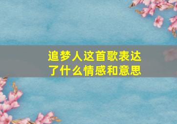 追梦人这首歌表达了什么情感和意思