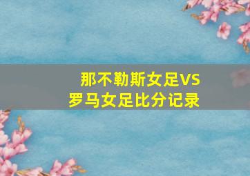 那不勒斯女足VS罗马女足比分记录