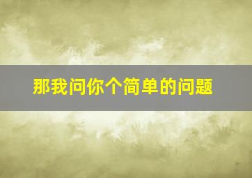 那我问你个简单的问题