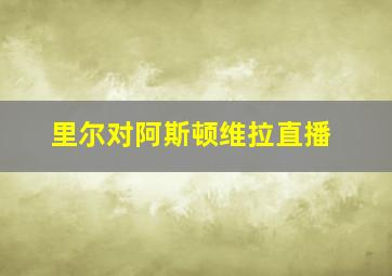 里尔对阿斯顿维拉直播