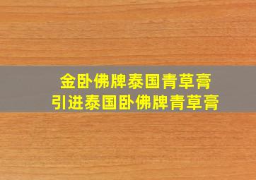 金卧佛牌泰国青草膏引进泰国卧佛牌青草膏