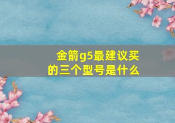 金箭g5最建议买的三个型号是什么