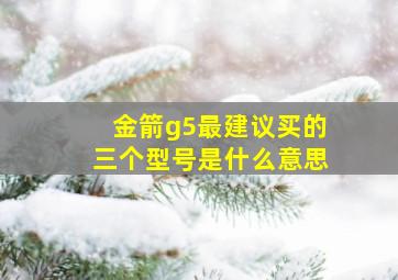 金箭g5最建议买的三个型号是什么意思