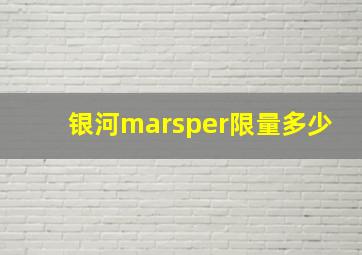 银河marsper限量多少