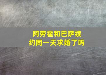 阿劳霍和巴萨续约同一天求婚了吗