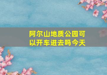 阿尔山地质公园可以开车进去吗今天