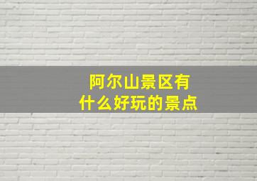 阿尔山景区有什么好玩的景点