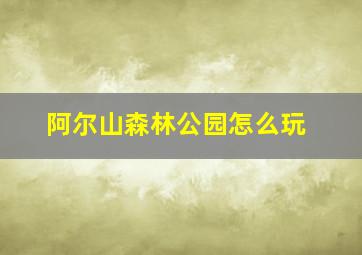 阿尔山森林公园怎么玩