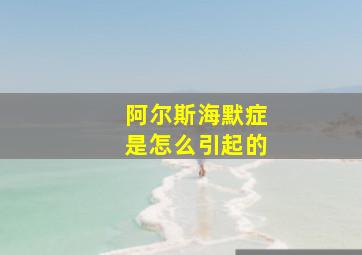 阿尔斯海默症是怎么引起的