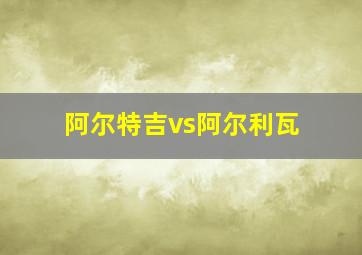 阿尔特吉vs阿尔利瓦