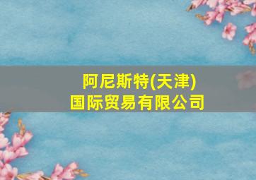 阿尼斯特(天津)国际贸易有限公司