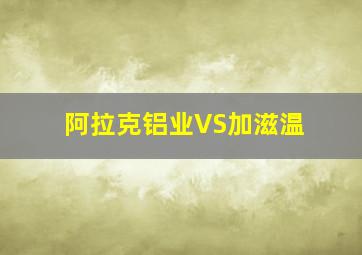 阿拉克铝业VS加滋温