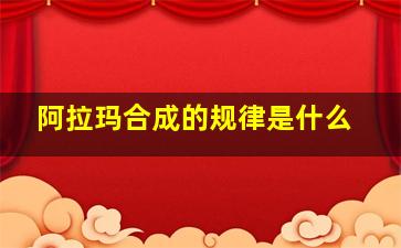 阿拉玛合成的规律是什么