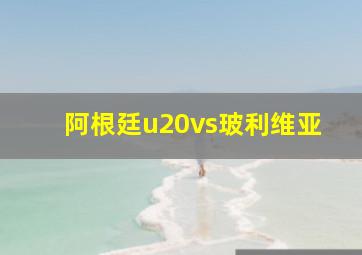 阿根廷u20vs玻利维亚