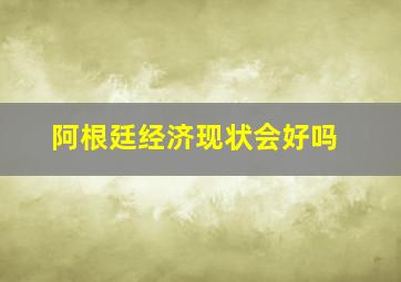 阿根廷经济现状会好吗