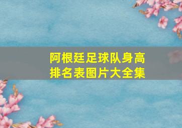 阿根廷足球队身高排名表图片大全集