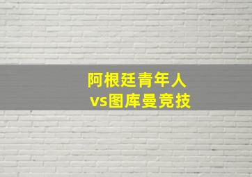 阿根廷青年人vs图库曼竞技