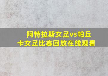 阿特拉斯女足vs帕丘卡女足比赛回放在线观看