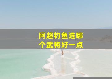 阿超钓鱼选哪个武将好一点