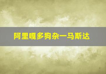 阿里嘎多狗杂一马斯达