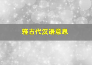 雅古代汉语意思