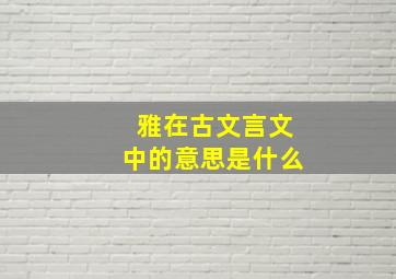 雅在古文言文中的意思是什么