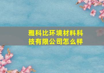 雅科比环境材料科技有限公司怎么样